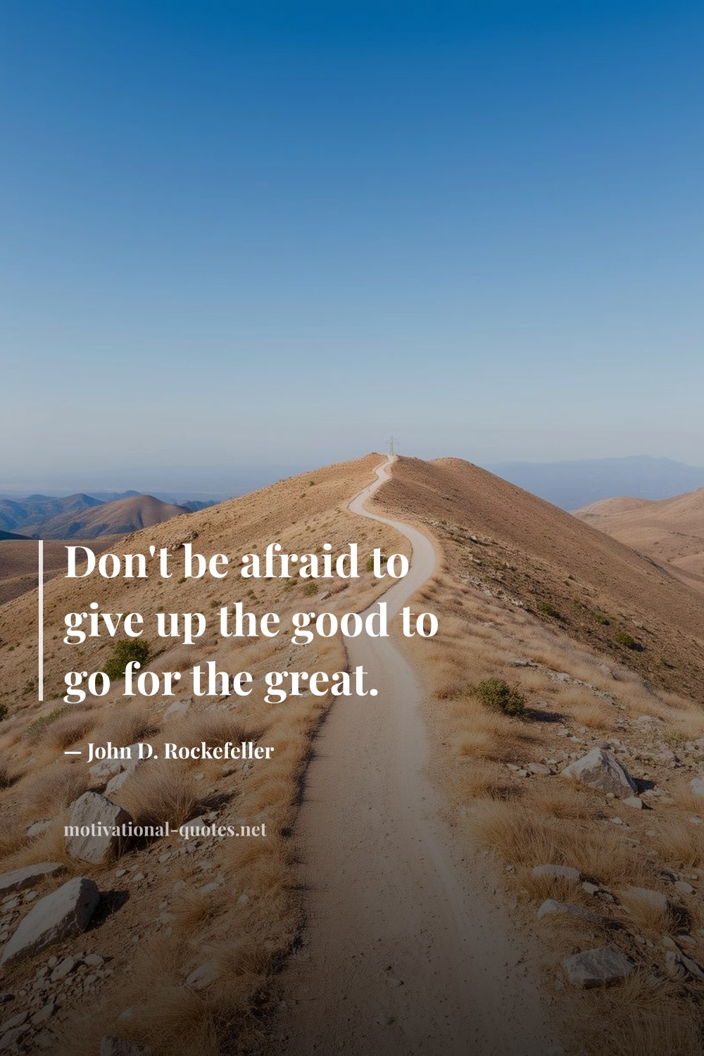 "Don't be afraid to give up the good to go for the great." — John D. Rockefeller
