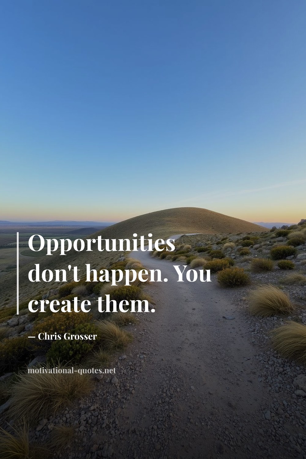 "Opportunities don't happen. You create them." — Chris Grosser