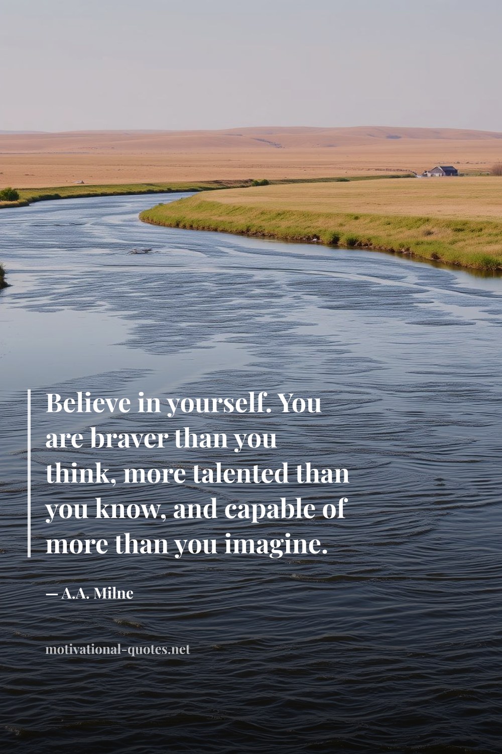 "Believe in yourself. You are braver than you think, more talented than you know, and capable of more than you imagine." — A.A. Milne