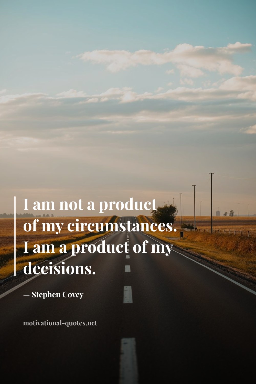 "I am not a product of my circumstances. I am a product of my decisions." — Stephen Covey