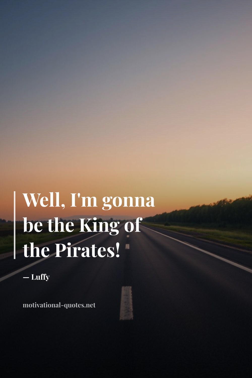 "Well, I'm gonna be the King of the Pirates!" — Luffy