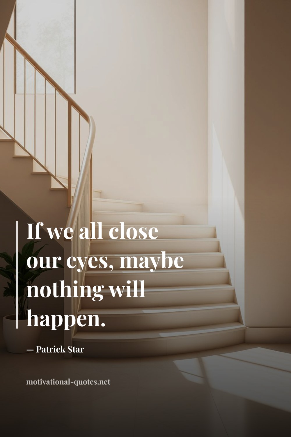 "If we all close our eyes, maybe nothing will happen." — Patrick Star