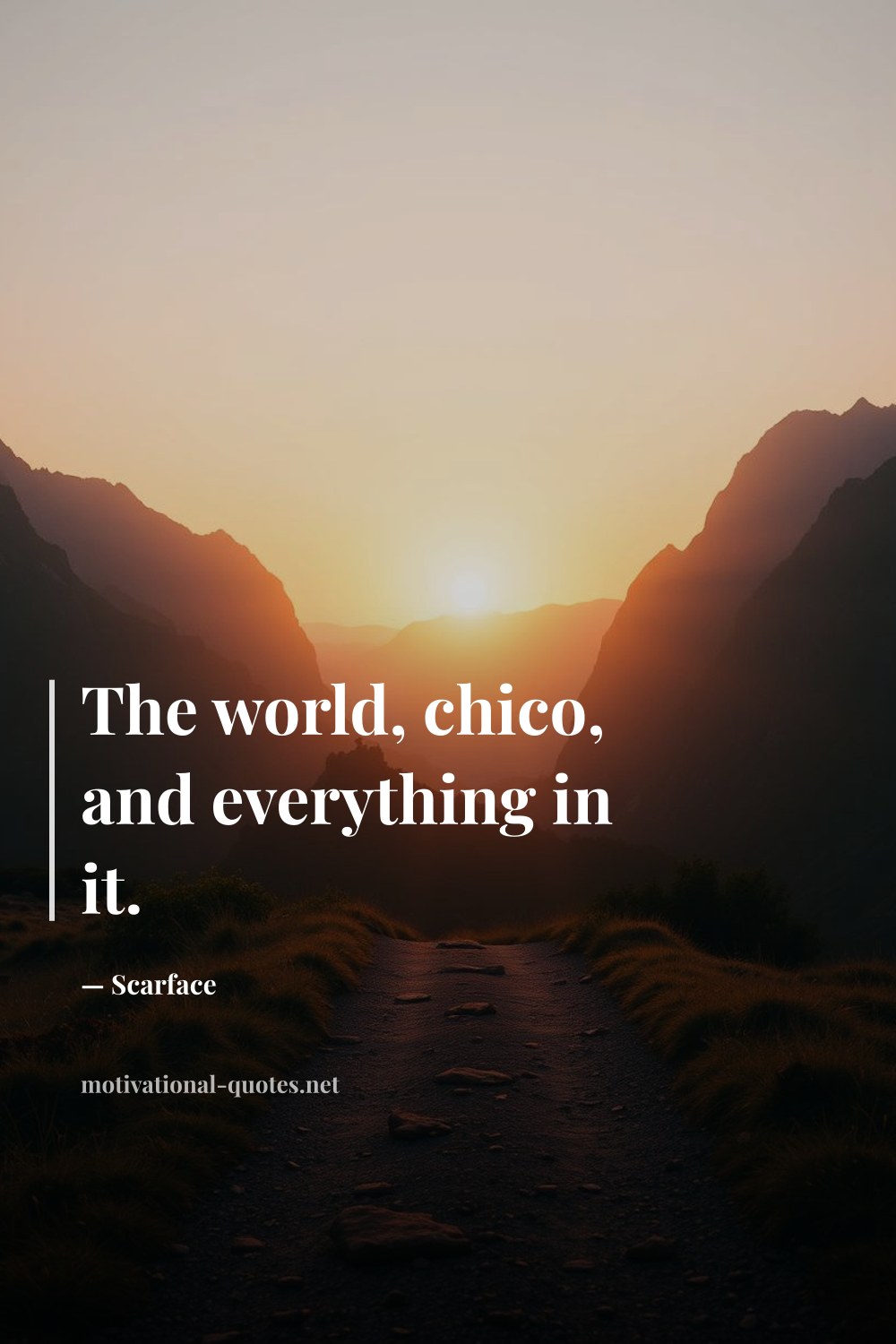 "The world, chico, and everything in it." — Scarface