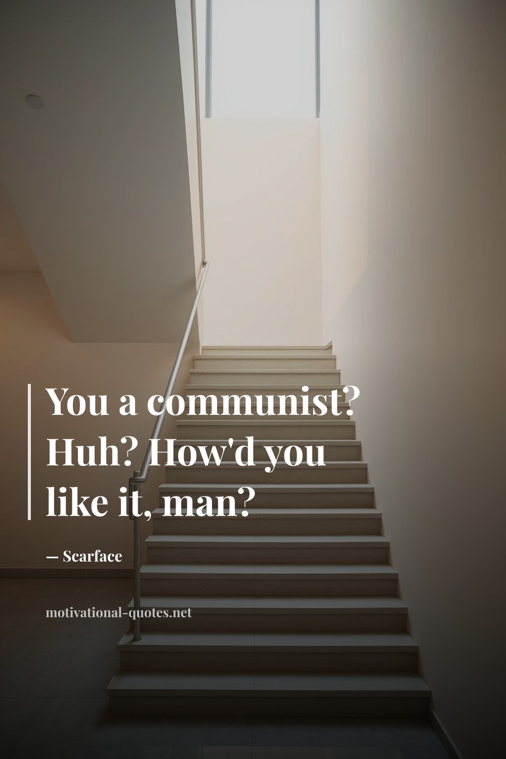 "You a communist? Huh? How'd you like it, man?" — Scarface