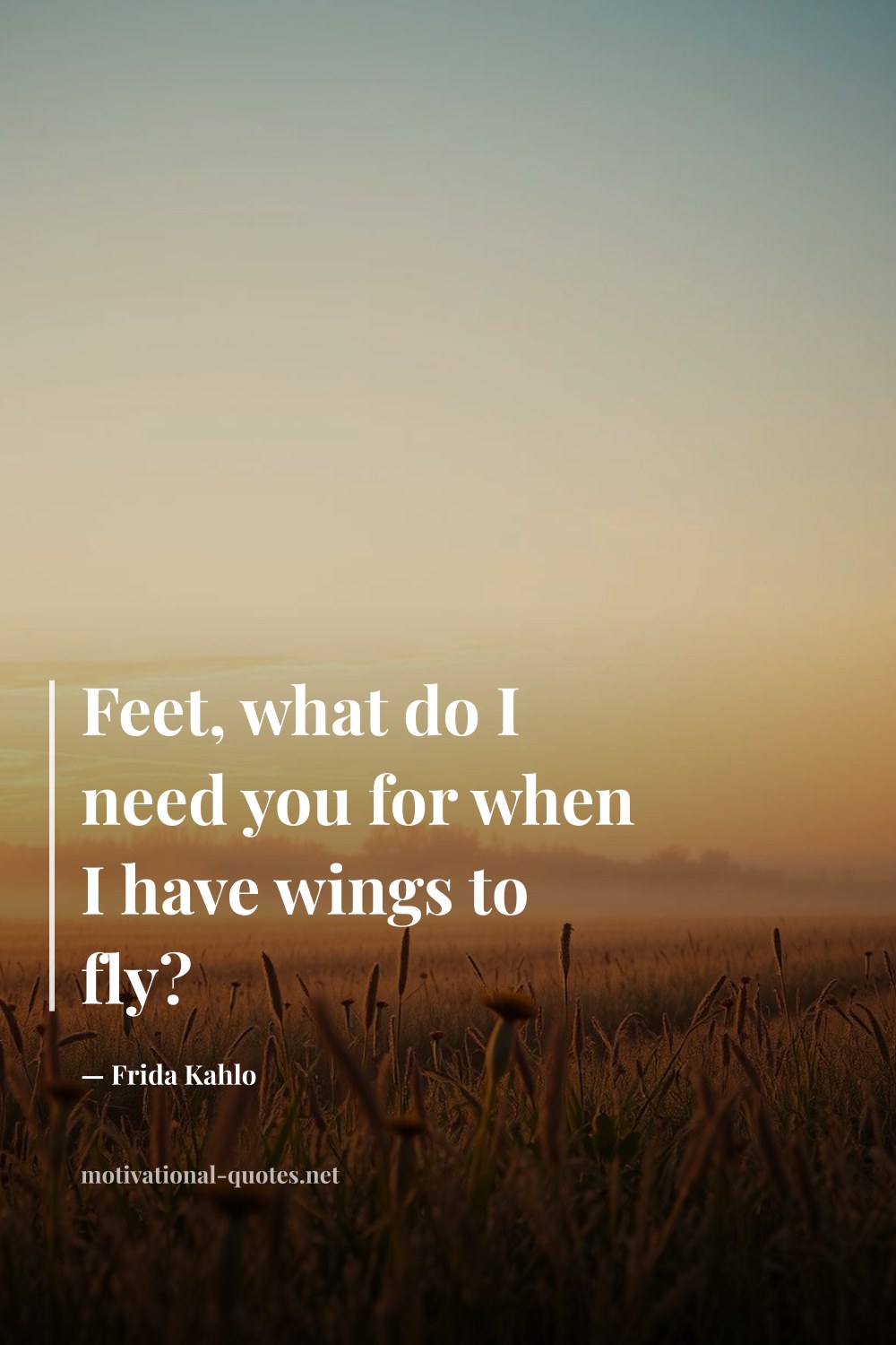 "Feet, what do I need you for when I have wings to fly?" — Frida Kahlo