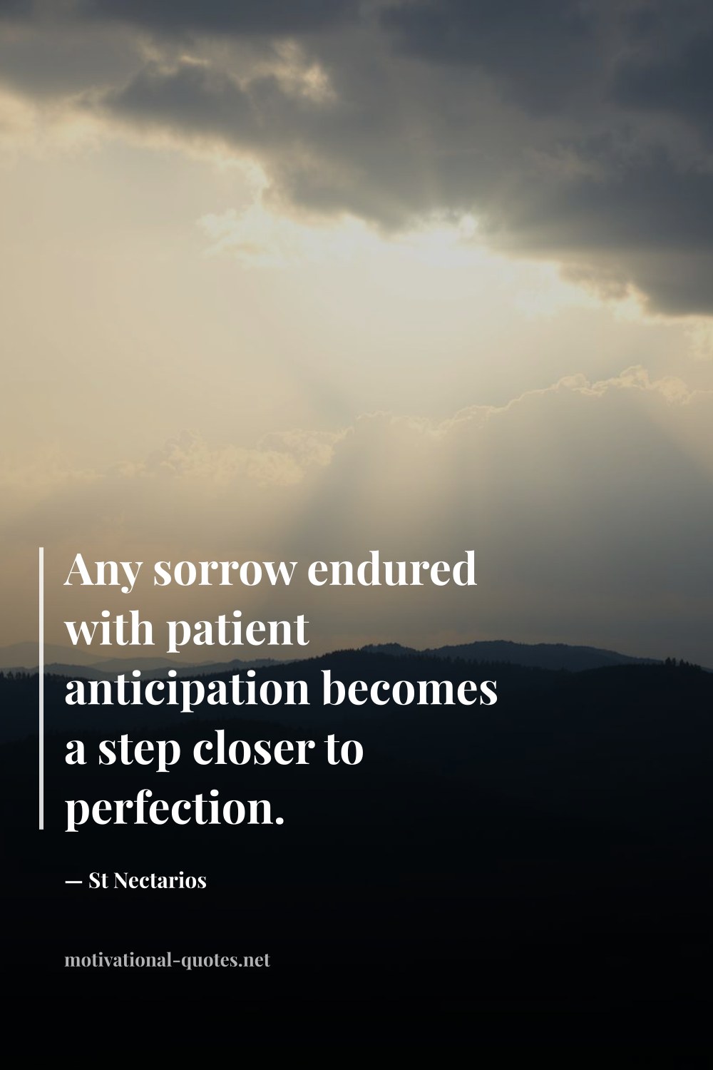 "Any sorrow endured with patient anticipation becomes a step closer to perfection." — St Nectarios