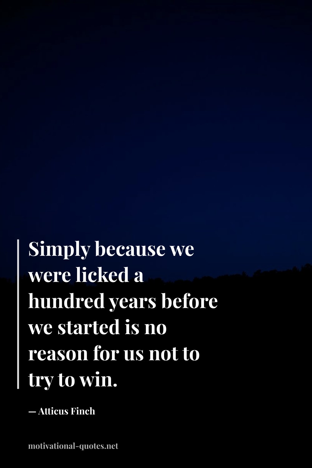 "Simply because we were licked a hundred years before we started is no reason for us not to try to win." — Atticus Finch