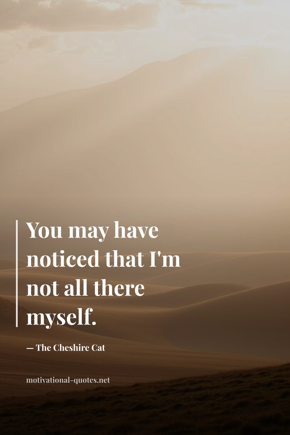 "You may have noticed that I'm not all there myself." — The Cheshire Cat