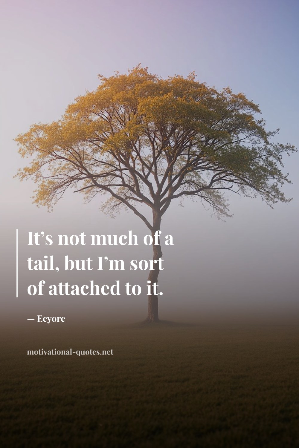"It’s not much of a tail, but I’m sort of attached to it." — Eeyore