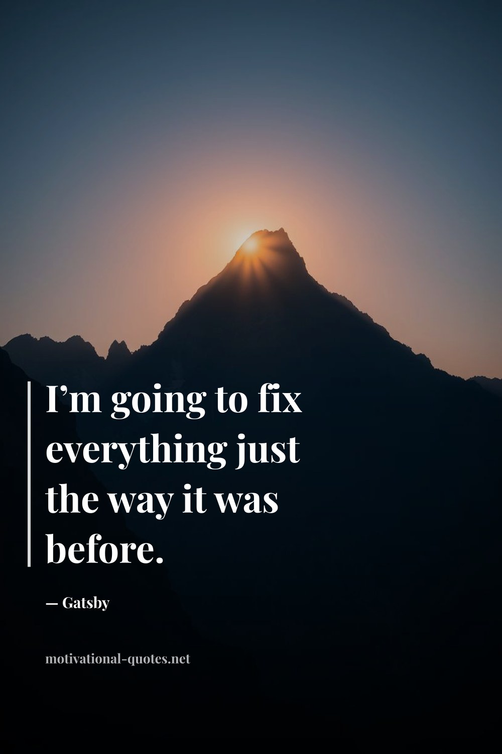 "I’m going to fix everything just the way it was before." — Gatsby