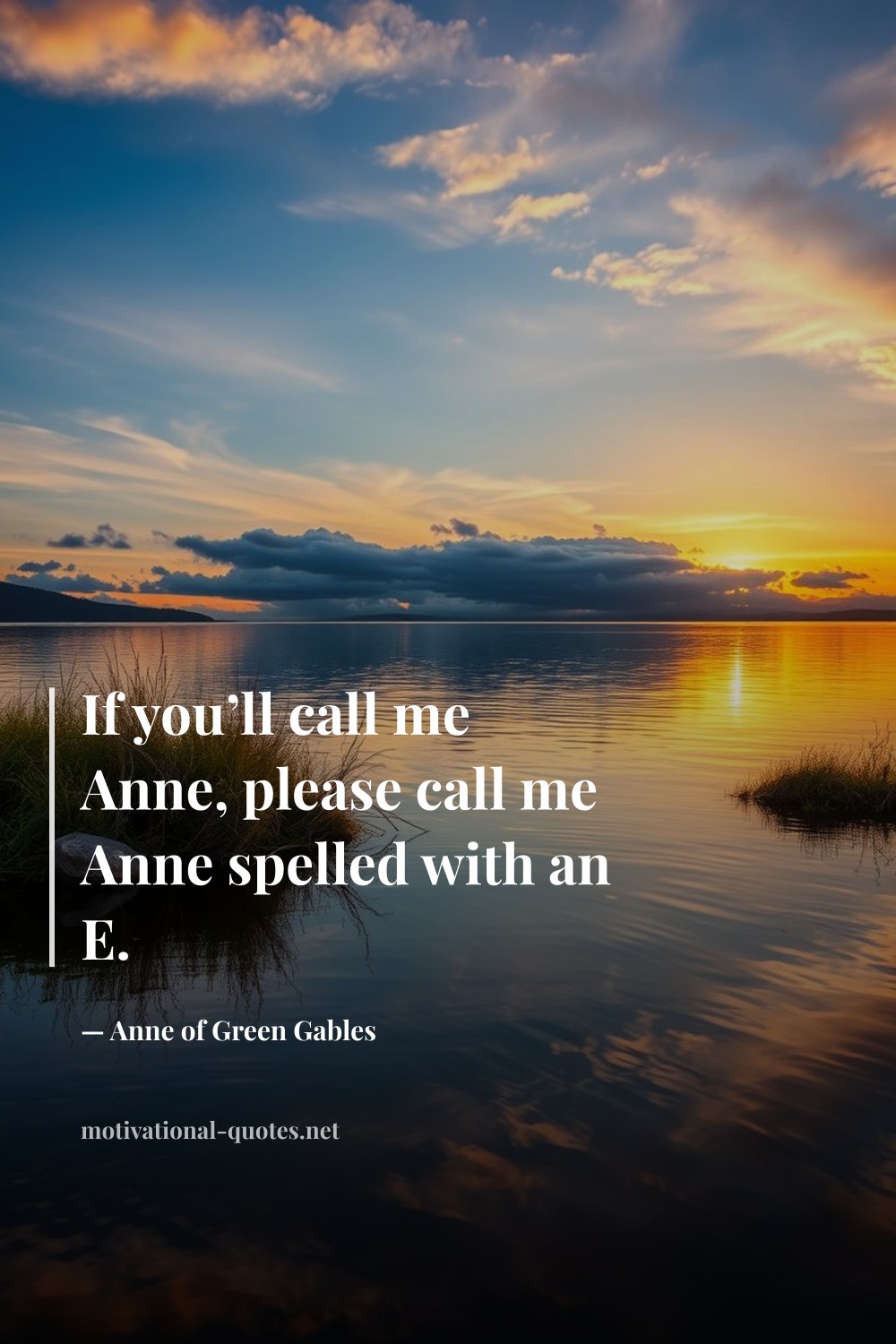 "If you’ll call me Anne, please call me Anne spelled with an E." — Anne of Green Gables