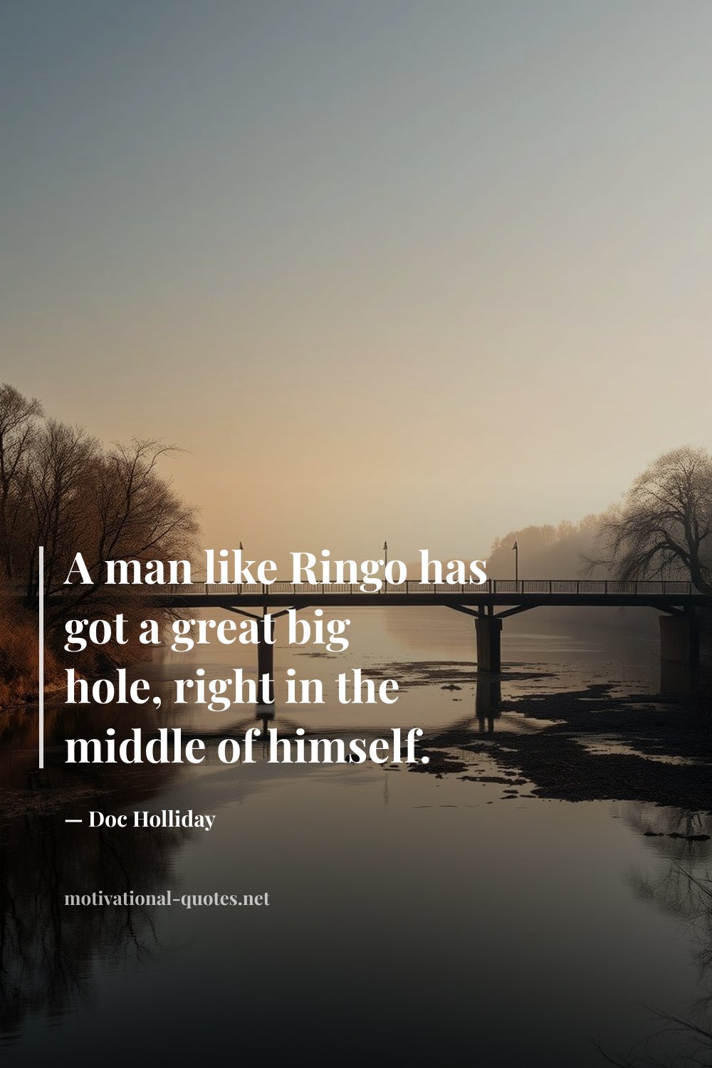 "A man like Ringo has got a great big hole, right in the middle of himself." — Doc Holliday