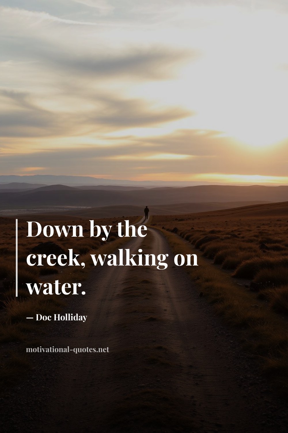 "Down by the creek, walking on water." — Doc Holliday