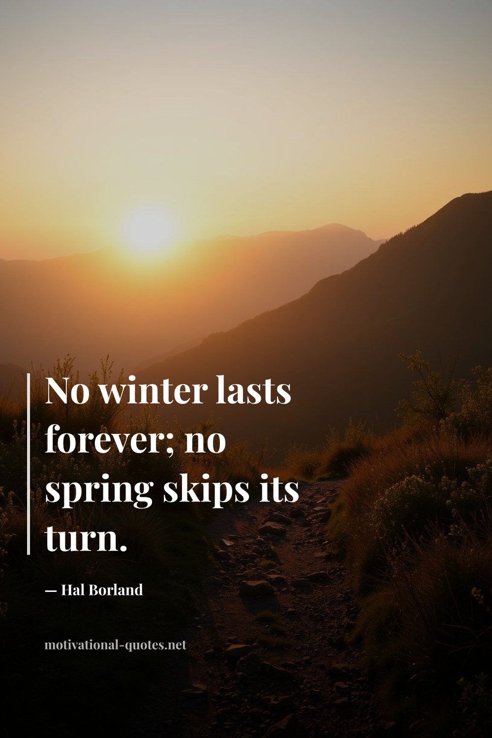 "No winter lasts forever; no spring skips its turn." — Hal Borland