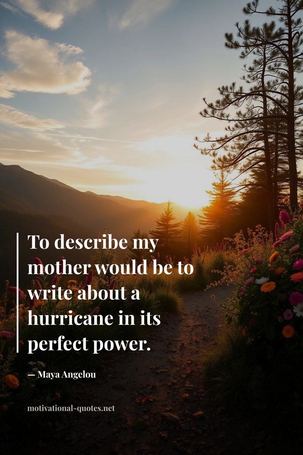 "To describe my mother would be to write about a hurricane in its perfect power." — Maya Angelou