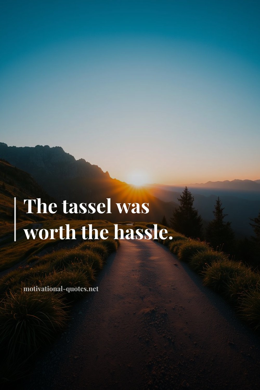 "The tassel was worth the hassle." — Anonymous