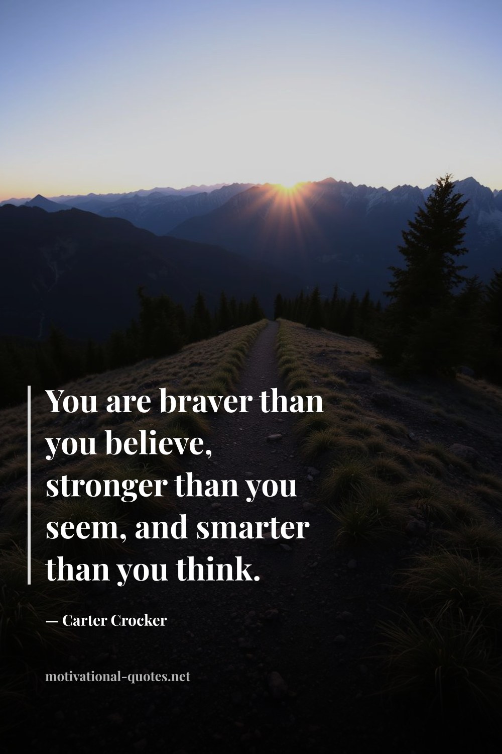 "You are braver than you believe, stronger than you seem, and smarter than you think." — Carter Crocker