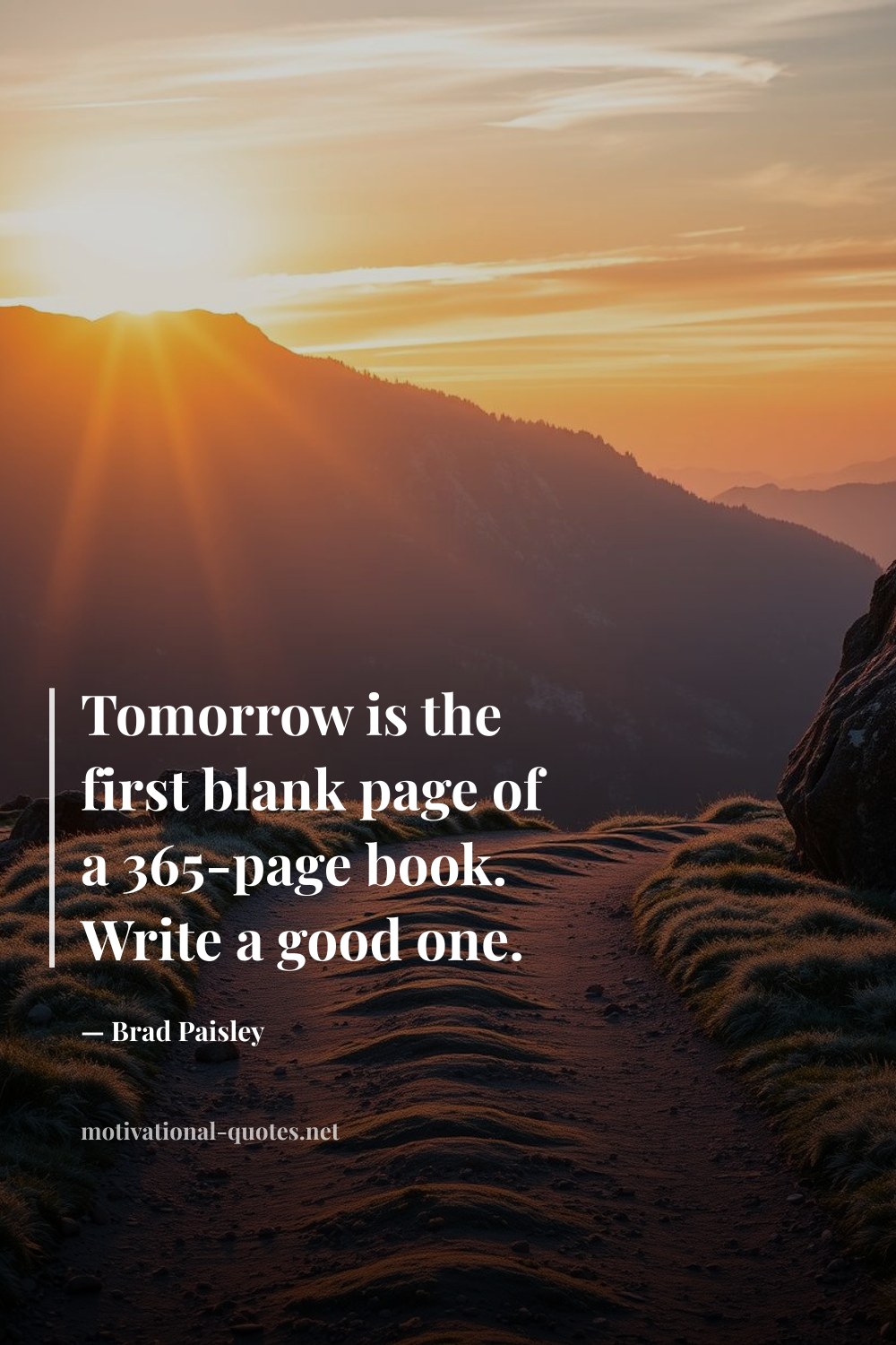 "Tomorrow is the first blank page of a 365-page book. Write a good one." — Brad Paisley