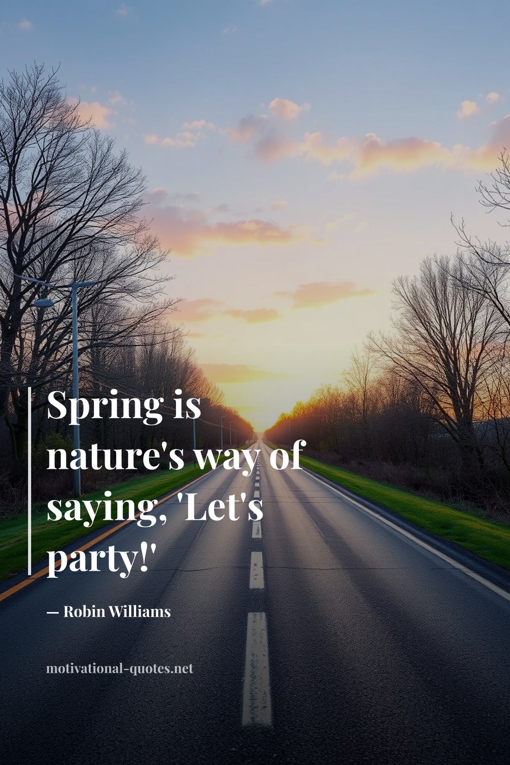"Spring is nature's way of saying, 'Let's party!'" — Robin Williams
