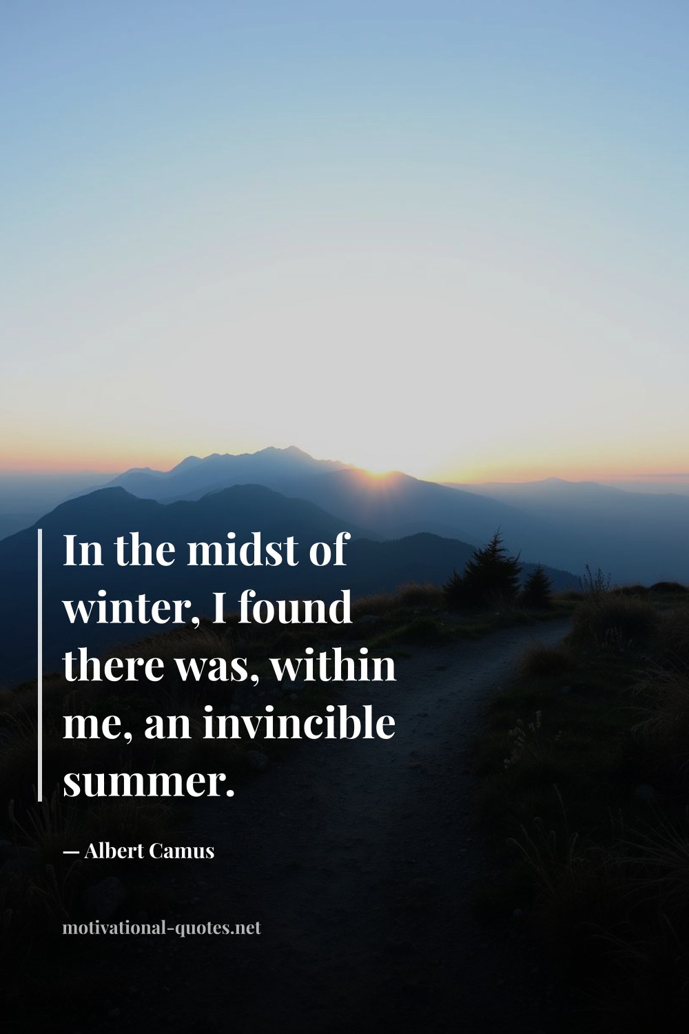 "In the midst of winter, I found there was, within me, an invincible summer." — Albert Camus